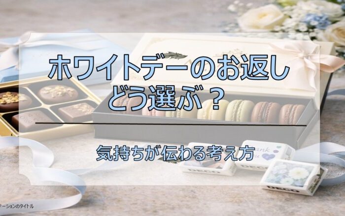 【必見！】ホワイトデーのお返し、どう選ぶ？｜気持ちが伝わる考え方🍫
